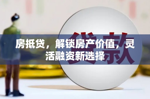 陵城房抵贷，解锁房产价值，灵活融资新选择