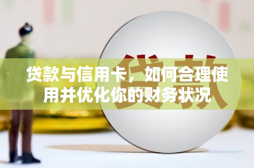 陵城贷款与信用卡，如何合理使用并优化你的财务状况