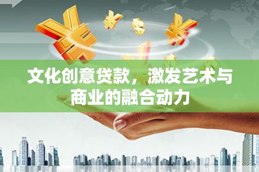 陵城文化创意贷款，激发艺术与商业的融合动力