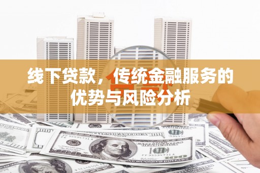 陵城线下贷款，传统金融服务的优势与风险分析
