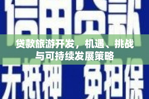 陵城贷款旅游开发，机遇、挑战与可持续发展策略