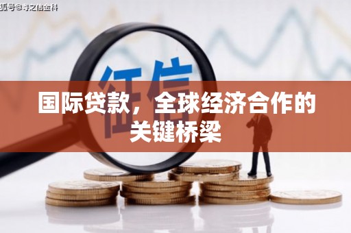 陵城国际贷款，全球经济合作的关键桥梁