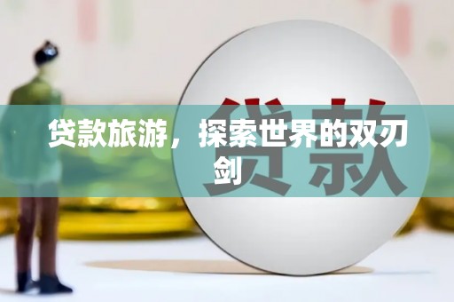 陵城贷款旅游，探索世界的双刃剑