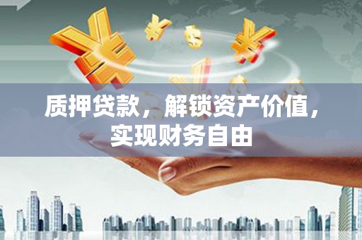 陵城质押贷款，解锁资产价值，实现财务自由