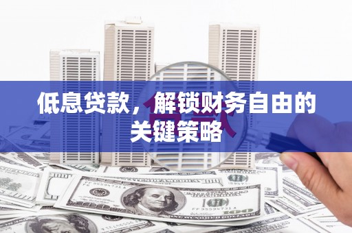 陵城低息贷款，解锁财务自由的关键策略