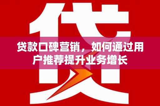 陵城贷款口碑营销，如何通过用户推荐提升业务增长
