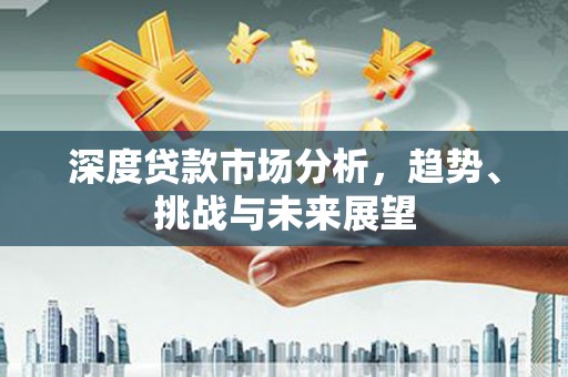 陵城深度贷款市场分析，趋势、挑战与未来展望