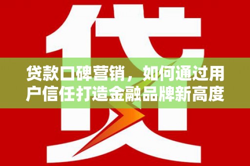 陵城贷款口碑营销，如何通过用户信任打造金融品牌新高度