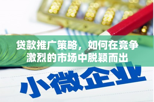 陵城贷款推广策略，如何在竞争激烈的市场中脱颖而出