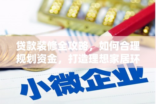 陵城贷款装修全攻略，如何合理规划资金，打造理想家居环境
