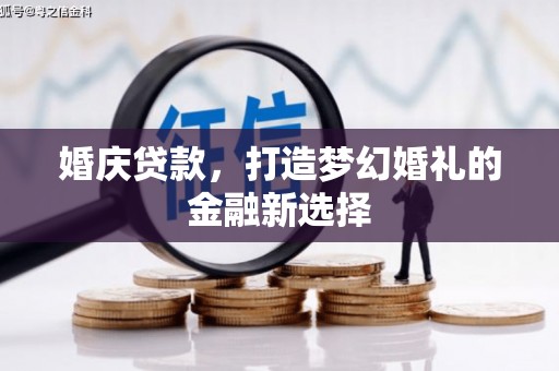 陵城婚庆贷款，打造梦幻婚礼的金融新选择