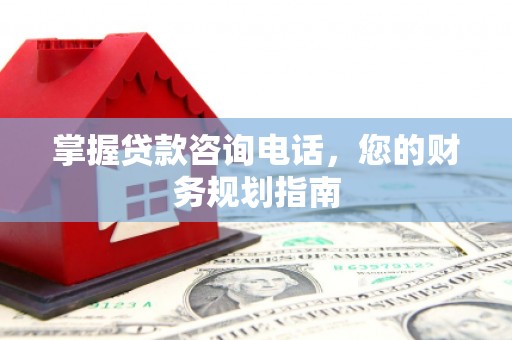 陵城掌握贷款咨询电话，您的财务规划指南