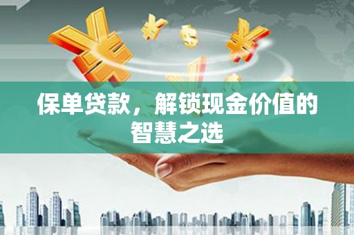 陵城保单贷款，解锁现金价值的智慧之选
