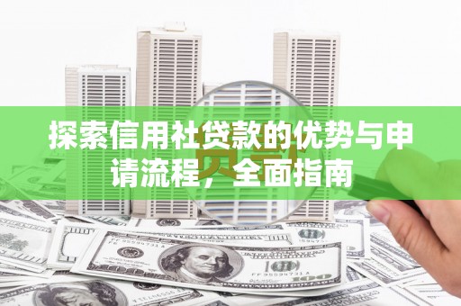陵城探索信用社贷款的优势与申请流程，全面指南