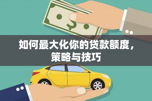陵城如何最大化你的贷款额度，策略与技巧