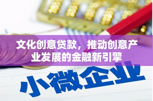 陵城文化创意贷款，推动创意产业发展的金融新引擎