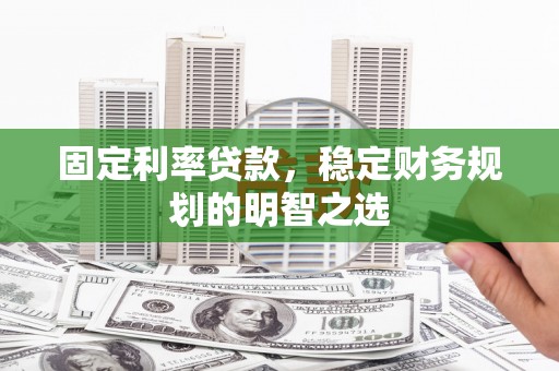陵城固定利率贷款，稳定财务规划的明智之选