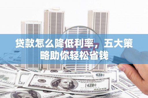 陵城贷款怎么降低利率，五大策略助你轻松省钱