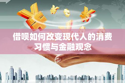 陵城借呗如何改变现代人的消费习惯与金融观念