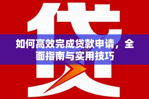 陵城如何高效完成贷款申请，全面指南与实用技巧