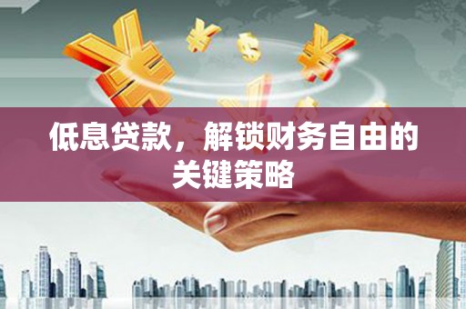 陵城低息贷款，解锁财务自由的关键策略