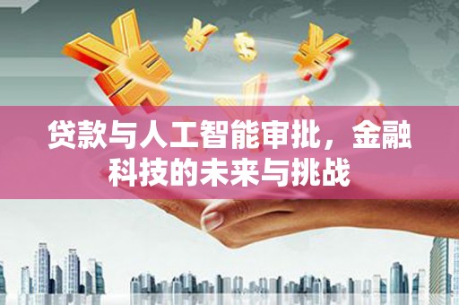 陵城贷款与人工智能审批，金融科技的未来与挑战