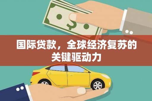 陵城国际贷款，全球经济复苏的关键驱动力