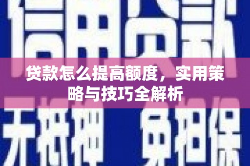 陵城贷款怎么提高额度，实用策略与技巧全解析