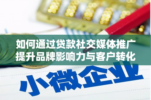 陵城如何通过贷款社交媒体推广提升品牌影响力与客户转化率