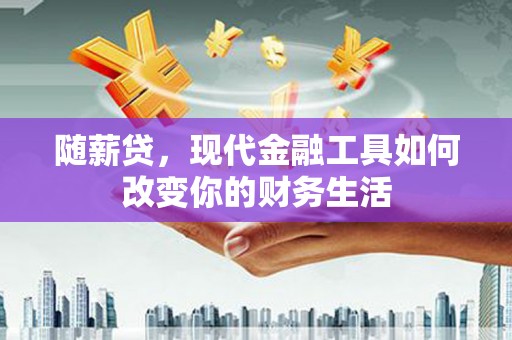 陵城随薪贷，现代金融工具如何改变你的财务生活