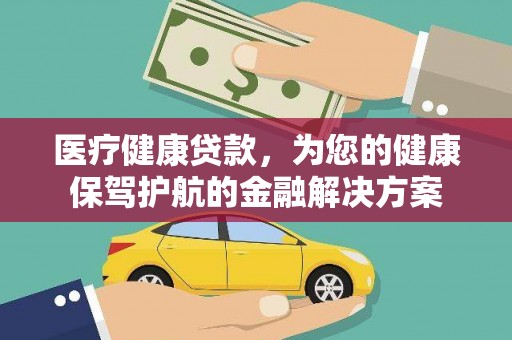 陵城医疗健康贷款，为您的健康保驾护航的金融解决方案
