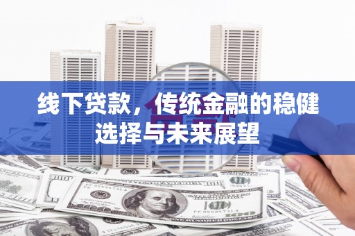 陵城线下贷款，传统金融的稳健选择与未来展望