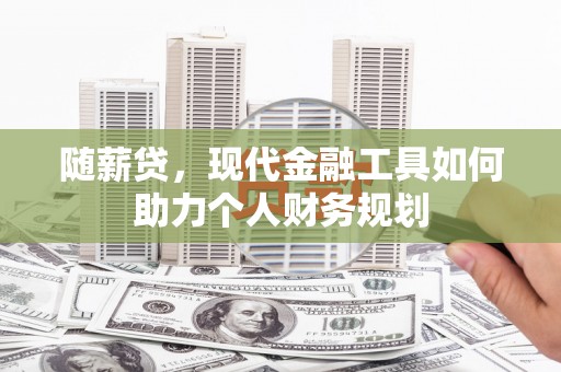 陵城随薪贷，现代金融工具如何助力个人财务规划