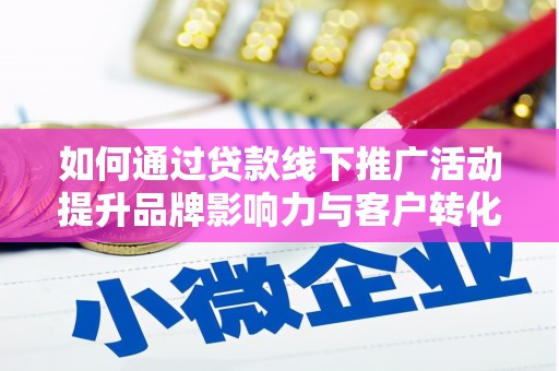 陵城如何通过贷款线下推广活动提升品牌影响力与客户转化率