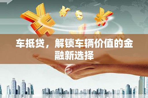 陵城车抵贷，解锁车辆价值的金融新选择