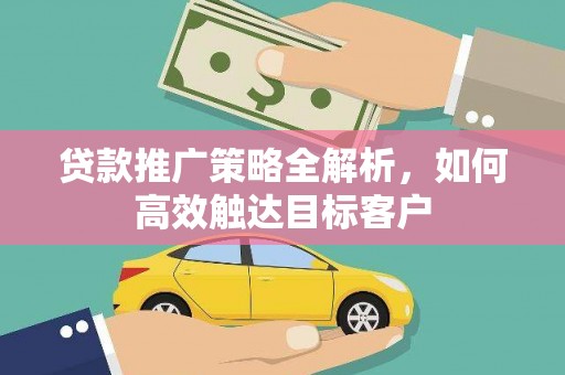 陵城贷款推广策略全解析，如何高效触达目标客户