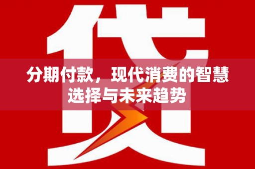 陵城分期付款，现代消费的智慧选择与未来趋势