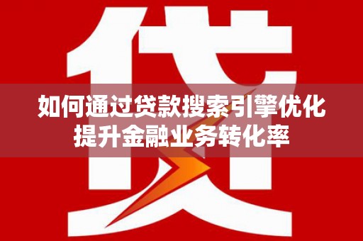 陵城如何通过贷款搜索引擎优化提升金融业务转化率