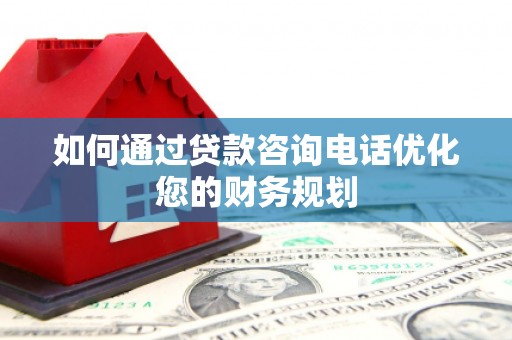陵城如何通过贷款咨询电话优化您的财务规划