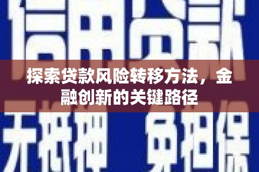 陵城探索贷款风险转移方法，金融创新的关键路径