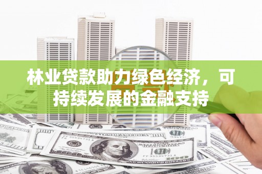 陵城林业贷款助力绿色经济，可持续发展的金融支持