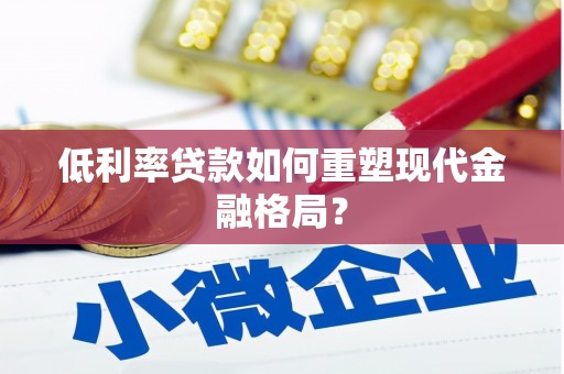 陵城低利率贷款如何重塑现代金融格局？