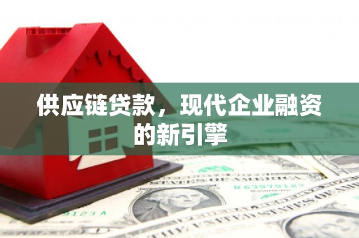陵城供应链贷款，现代企业融资的新引擎