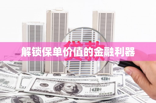 陵城解锁保单价值的金融利器