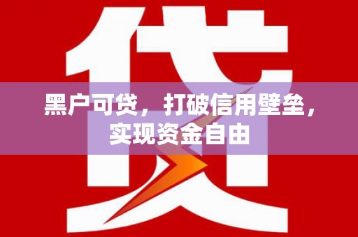 陵城黑户可贷，打破信用壁垒，实现资金自由