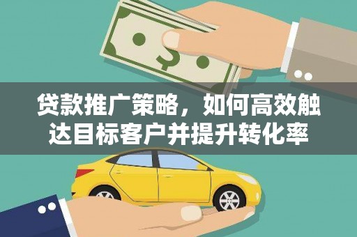 陵城贷款推广策略，如何高效触达目标客户并提升转化率