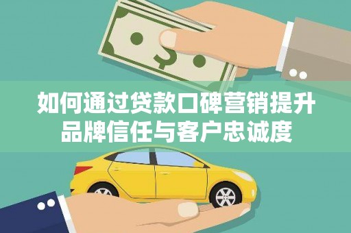 陵城如何通过贷款口碑营销提升品牌信任与客户忠诚度