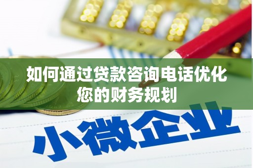 陵城如何通过贷款咨询电话优化您的财务规划