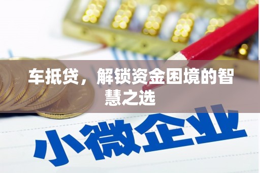 陵城车抵贷，解锁资金困境的智慧之选
