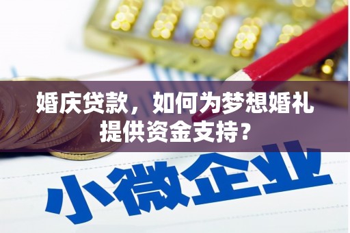 陵城婚庆贷款，如何为梦想婚礼提供资金支持？